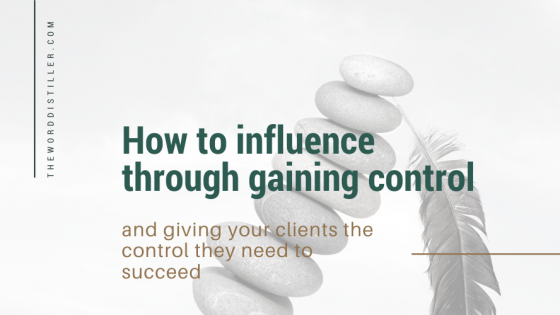How to influence through gaining control and giving your clients the control they need to succeed