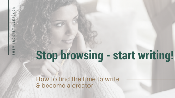 Stop browsing - start writing ! How to find the time to write & become a creator