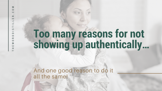 Too many reasons for not showing up authentically… And one good reason to do it all the same!