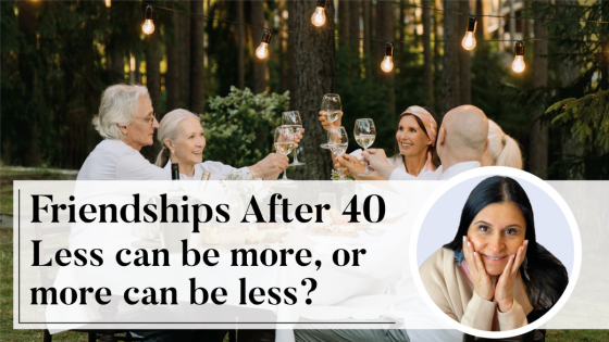 Friendships After 40 - Less Can Be More OR More Can Be Less? 