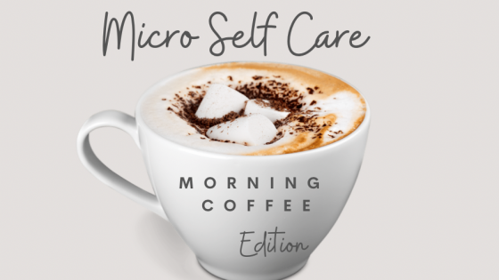 Micro Self Care - Morning Coffee Edition