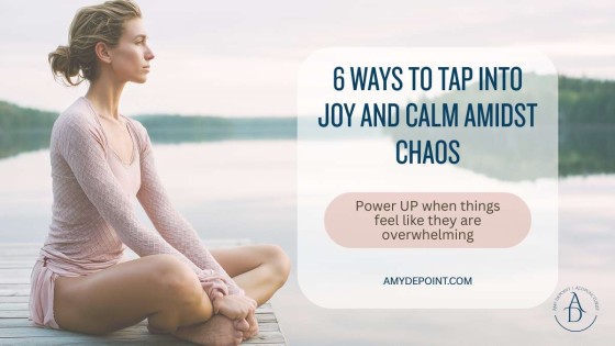 6 Ways to Tap Into Joy and Calm Amidst Chaos