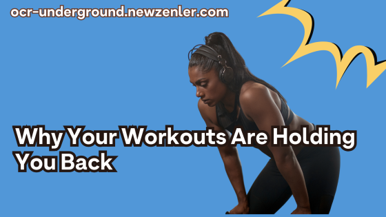 Why Your Workouts Are Holding You Back More Than You Think