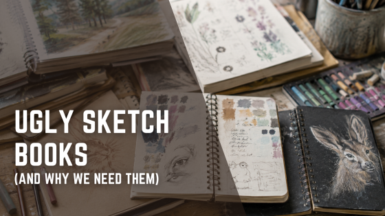 Ugly Sketchbooks & Why We Need Them