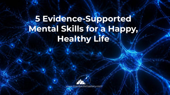5 Evidence-Supported Mental Skills for a Happy, Healthy Life