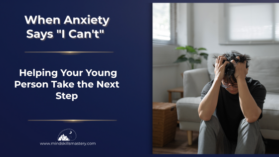 When Anxiety Says "I Can't": Helping Your Young Person Take the Next Step