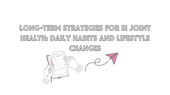 Long-Term Strategies for SI Joint Health: Daily Habits and Lifestyle Changes