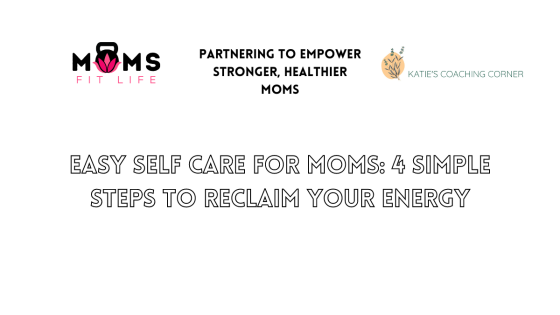 Easy Self Care for Moms: 4 Simple Steps to Reclaim Your Energy