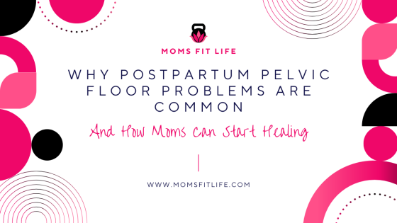 Why Postpartum Pelvic Floor Problems Are Common and How Moms Can Start Healing