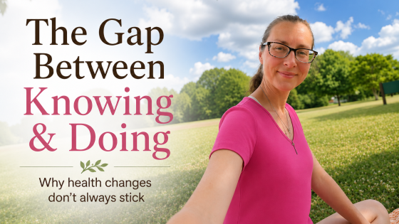 The Gap Between Knowing And Doing: Why Health Changes Don't Stick