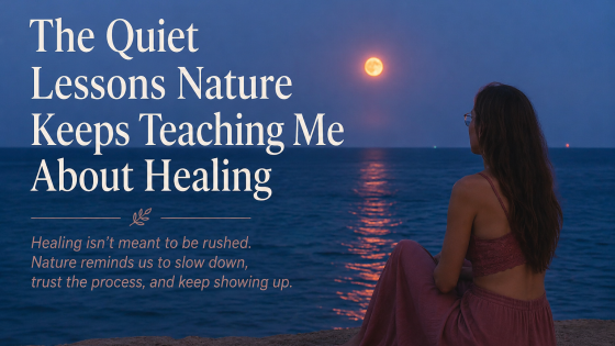 The Quiet Lessons Nature Keeps Teaching Me About Healing
