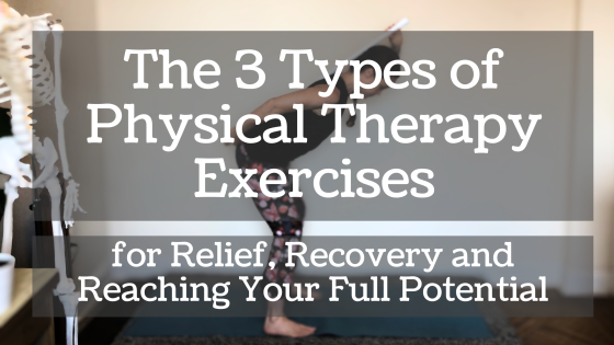 Three Types of Physical Therapy Exercises for Relief, Recovery and Reaching Your Full Potential