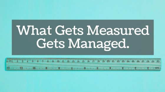What Gets Measured Gets Managed