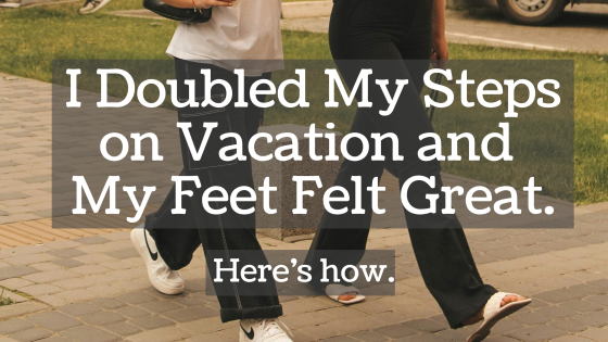 I Doubled My Steps on Vacation and My Feet Felt Great. Here's How.