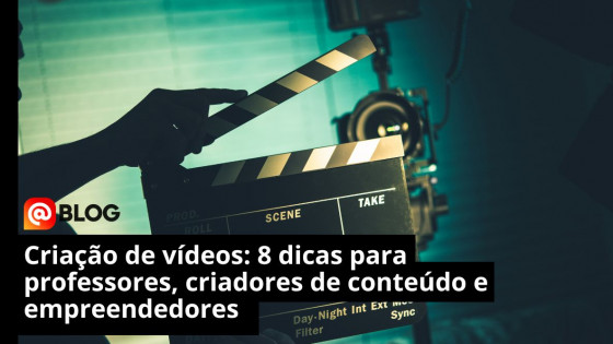 Criação de vídeos: 8 dicas para professores, criadores de conteúdo e empreendedores