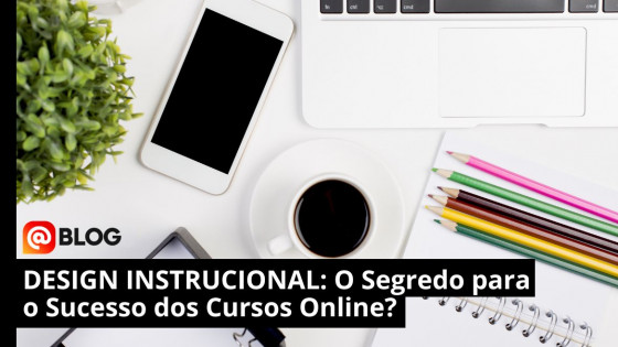 Design Instrucional: O Segredo para o Sucesso dos Cursos Online?