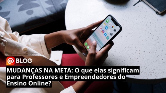MUDANÇAS NA META: O que elas significam para Professores e Empreendedores do Ensino Online?