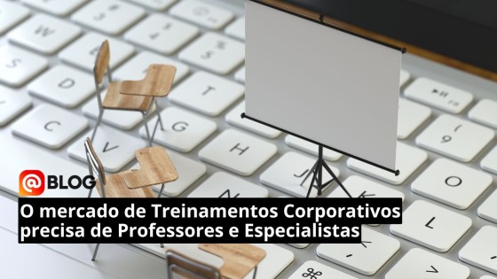 O mercado de Treinamentos Corporativos precisa de Professores e Especialistas