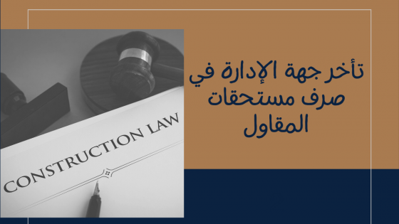 تأخر جهة الإدارة في صرف مستحقات المقاول