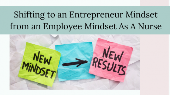 Shifting to an Entrepreneur Mindset from an Employee Mindset As A Nurse