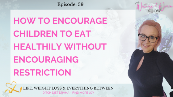 Ep: #39 - How To Encourage Your Children To Eat Healthily Without Encouraging Restriction