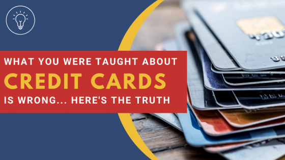 What You Were Taught About Credit Cards is Wrong 
