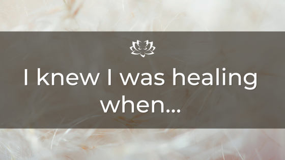 I knew I was healing when…