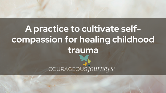 A practice to cultivate self-compassion for healing childhood trauma