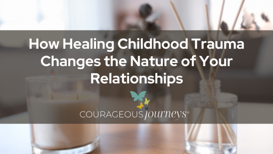 How Healing Childhood Trauma Changes the Nature of Your Relationships