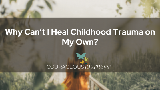 Why Can’t I Heal Childhood Trauma on My Own?