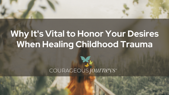 Why It's Vital to Honor Your Desires When Healing Childhood Trauma