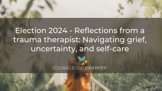 Election 2024 - Reflections  from a trauma therapist: Navigating grief, uncertainty, and self-care