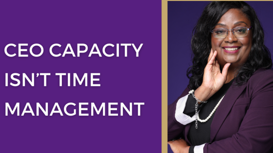 CEO Capacity Is Not Time Management: It’s Leadership