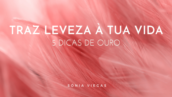 Traz Leveza à Tua Vida - 5 Dicas de Ouro