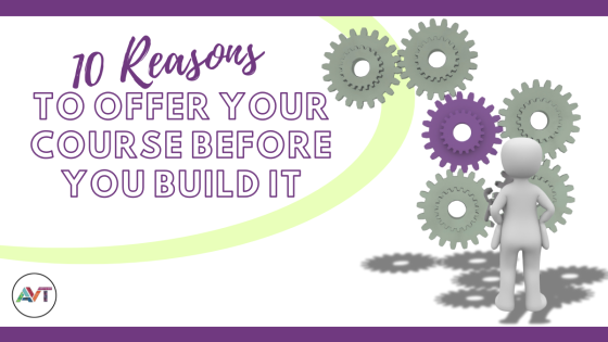 10 Reasons to Offer Your Course Before You Build It