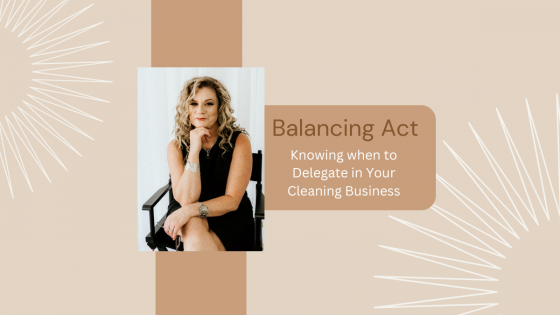 Balancing Act: Knowing when to Delegate in Your Cleaning Business