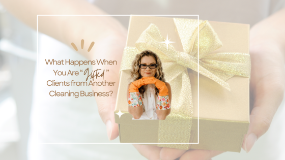 What Happens When You Are “Gifted” Clients from Another Cleaning Business?