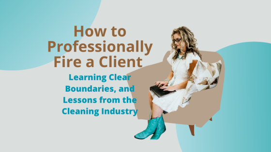 How to Professionally Fire a Client: Learning Clear Boundaries, and Lessons from the Cleaning Indust