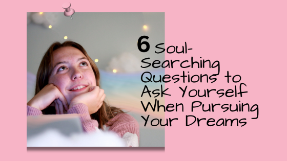 6 Soul-Searching Questions to Ask Yourself When Pursuing Your Dreams