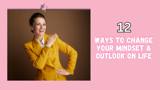 12 Ways to Change Your Mindset and Outlook on Life