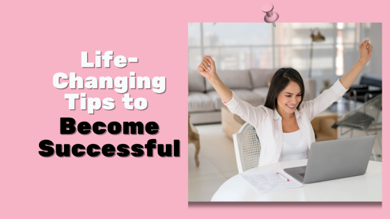 Life-Changing Tips to Become Successful