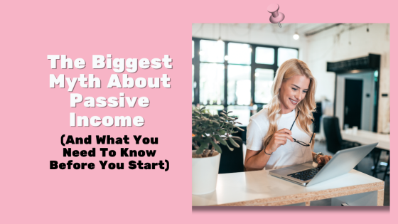 The Biggest Myth About Passive Income (And What You Need To Know Before You Start)