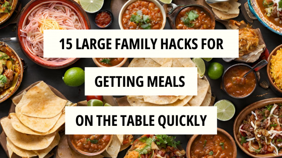15 Large Family Hacks for Getting Meals on the Table Quickly!
