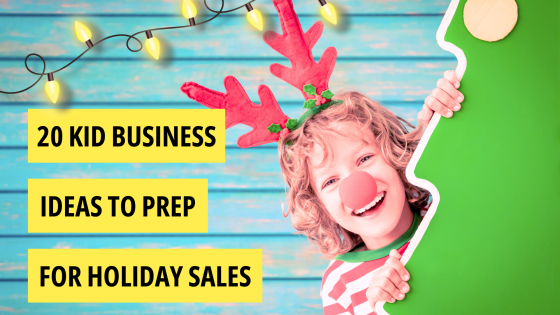 20 Kid Business Ideas to Prep for Holiday Sales!