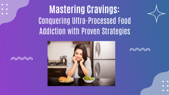 Mastering Cravings: Conquering Ultra-Processed Food Addiction with Proven Strategies