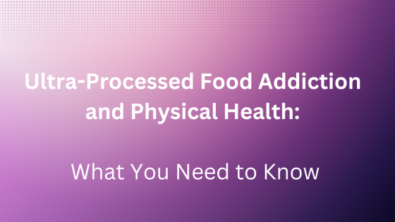 Ultra-Processed Food Addiction and Physical Health: What You Need to Know