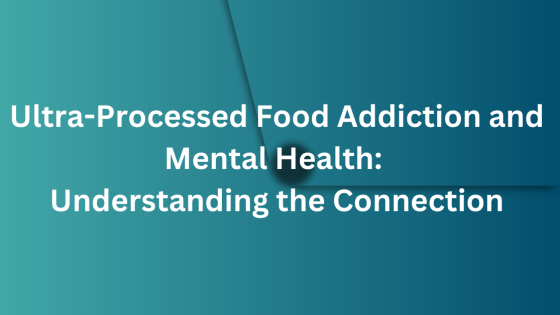 Ultra-Processed Food Addiction and Mental Health: Understanding the Connection