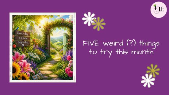 FIVE weird (?) things to try this month
