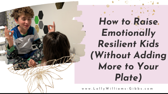 How to Raise Emotionally Resilient Kids (Without Adding More to Your Plate)