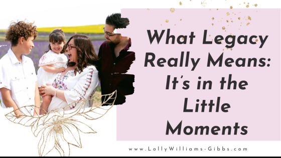 What Legacy Really Means: It’s in the Little Moments